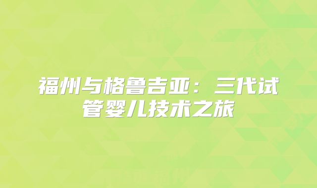 福州与格鲁吉亚：三代试管婴儿技术之旅