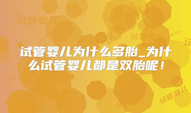 试管婴儿为什么多胎_为什么试管婴儿都是双胎呢!