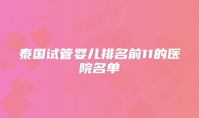 泰国试管婴儿排名前11的医院名单