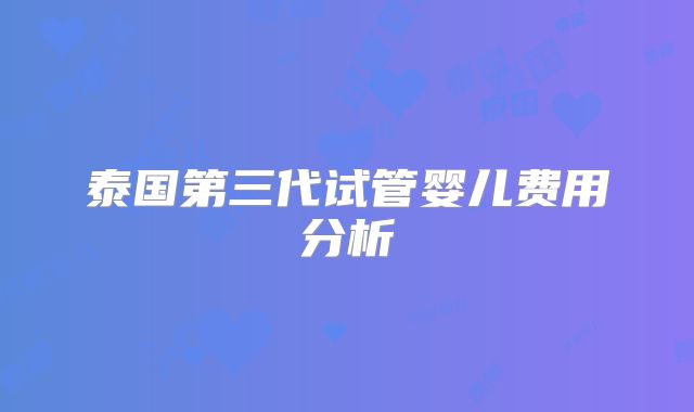 泰国第三代试管婴儿费用分析