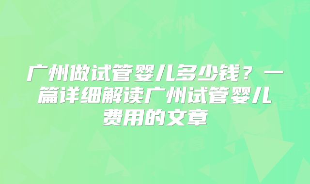 广州做试管婴儿多少钱?一篇详细解读广州试管婴儿费用的文章