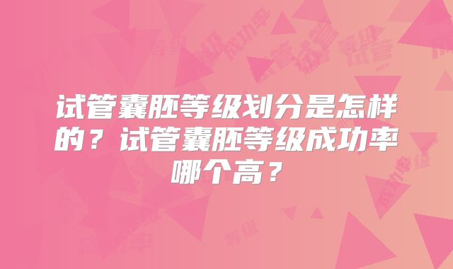 试管囊胚等级划分是怎样的?试管囊胚等级成功率哪个高?