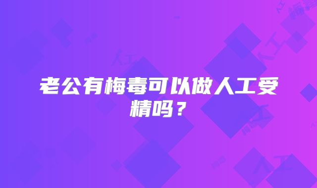 老公有梅毒可以做人工受精吗?