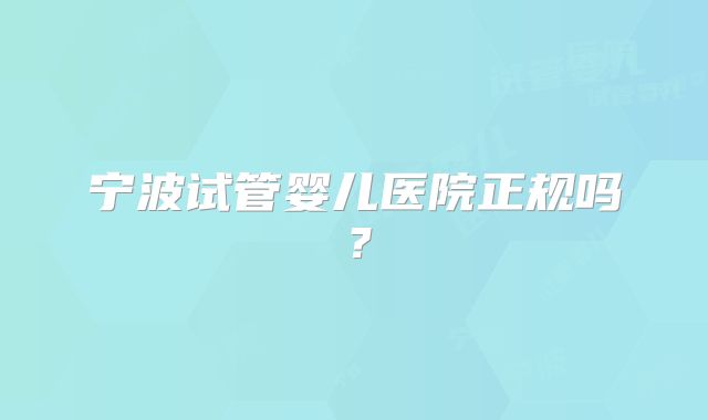 宁波试管婴儿医院正规吗？