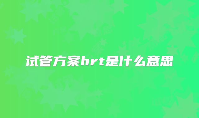 试管方案hrt是什么意思