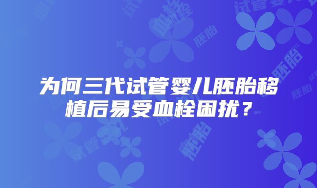 为何三代试管婴儿胚胎移植后易受血栓困扰?