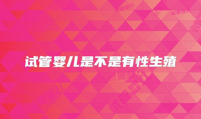 试管婴儿是不是有性生殖