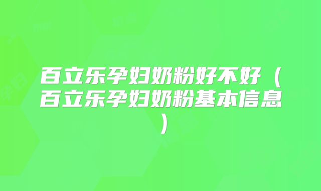 百立乐孕妇奶粉好不好(百立乐孕妇奶粉基本信息)