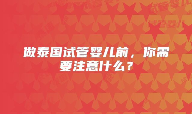 做泰国试管婴儿前，你需要注意什么？