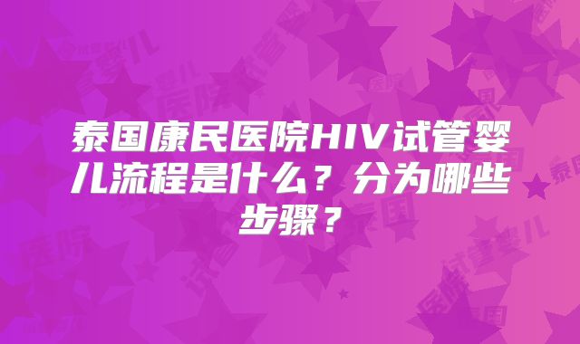 泰国康民医院HIV试管婴儿流程是什么？分为哪些步骤？