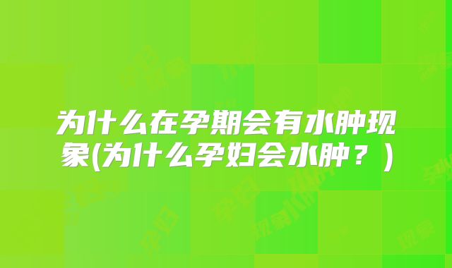 为什么在孕期会有水肿现象(为什么孕妇会水肿？)