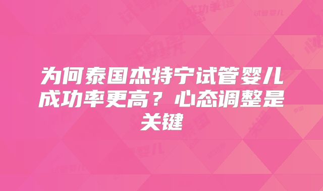 为何泰国杰特宁试管婴儿成功率更高?心态调整是关键