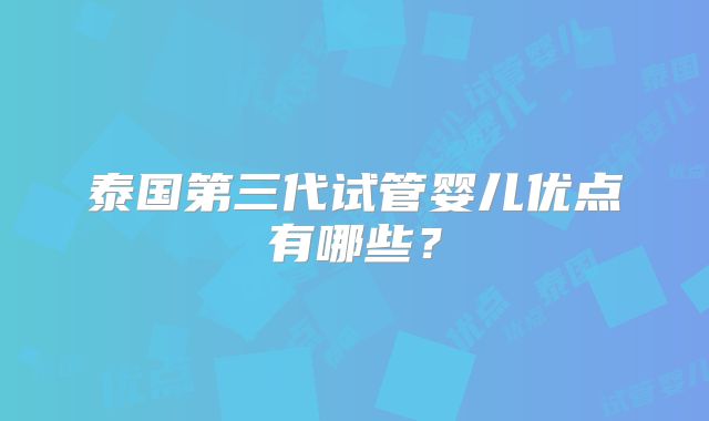 泰国第三代试管婴儿优点有哪些？