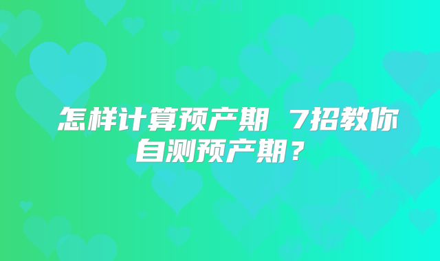 怎样计算预产期 7招教你自测预产期?