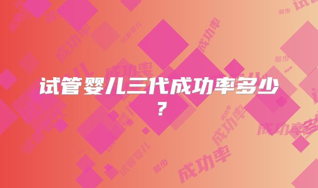 试管婴儿三代成功率多少?