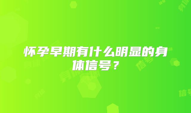 怀孕早期有什么明显的身体信号？