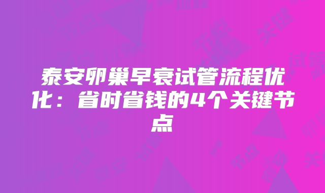 泰安卵巢早衰试管流程优化：省时省钱的4个关键节点