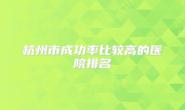 杭州市成功率比较高的医院排名