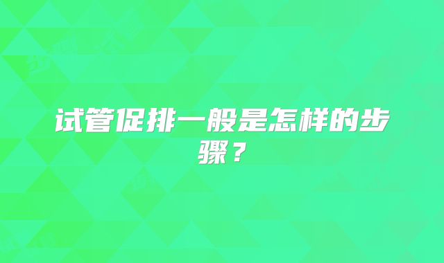试管促排一般是怎样的步骤？