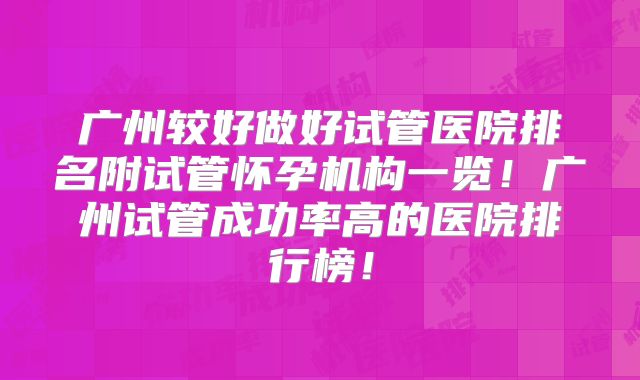 广州较好做好试管医院排名附试管怀孕机构一览！广州试管成功率高的医院排行榜！