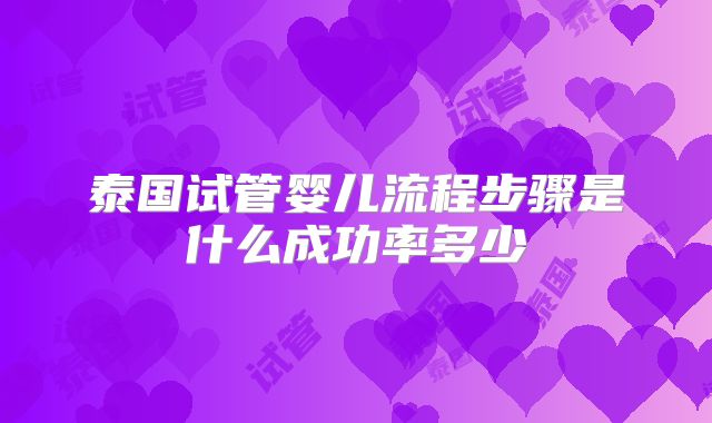 泰国试管婴儿流程步骤是什么成功率多少