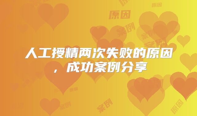 人工授精两次失败的原因,成功案例分享