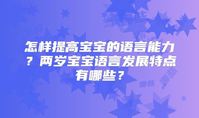 怎样提高宝宝的语言能力？两岁宝宝语言发展特点有哪些？