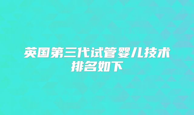 英国第三代试管婴儿技术排名如下