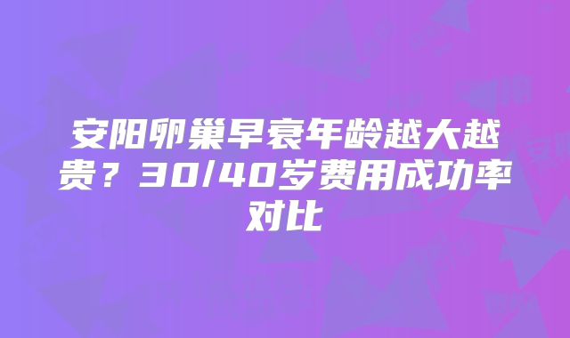 安阳卵巢早衰年龄越大越贵？30/40岁费用成功率对比