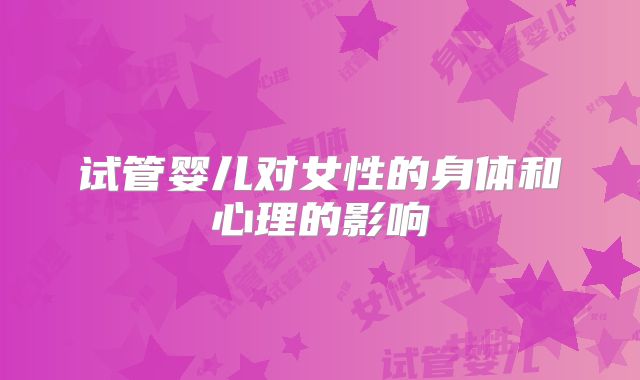 试管婴儿对女性的身体和心理的影响