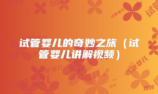 试管婴儿的奇妙之旅(试管婴儿讲解视频)