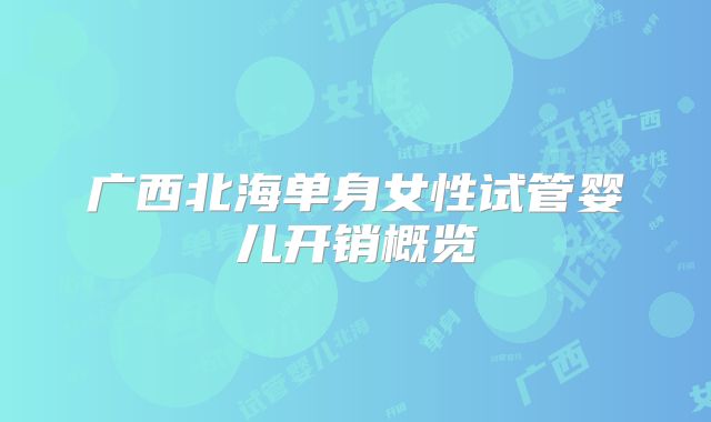 广西北海单身女性试管婴儿开销概览