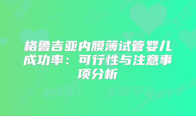 格鲁吉亚内膜薄试管婴儿成功率:可行性与注意事项分析