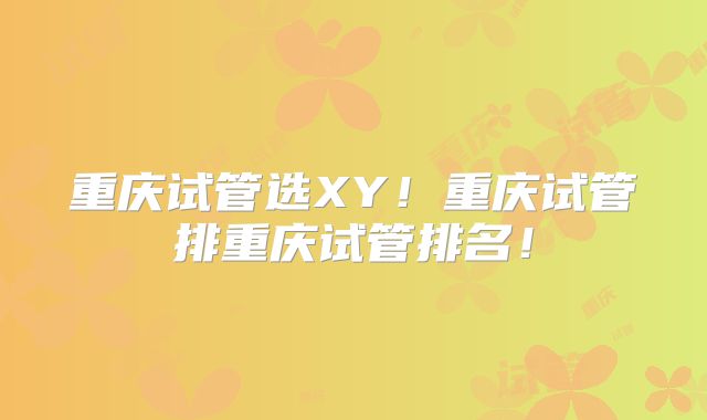重庆试管选XY!重庆试管排重庆试管排名!