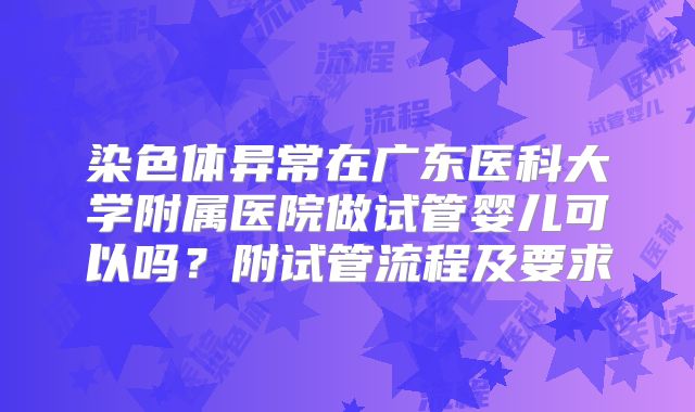 染色体异常在广东医科大学附属医院做试管婴儿可以吗?附试管流程及要求