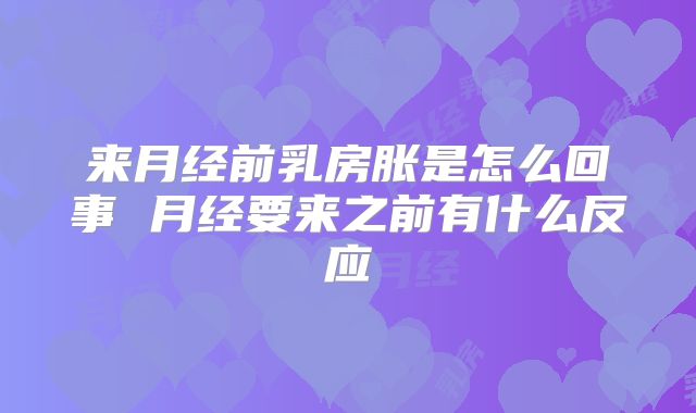 来月经前乳房胀是怎么回事 月经要来之前有什么反应
