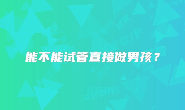 能不能试管直接做男孩?