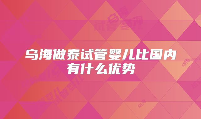 乌海做泰试管婴儿比国内有什么优势