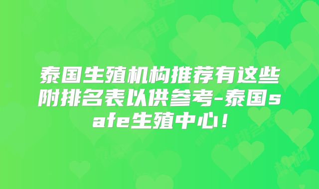 泰国生殖机构推荐有这些附排名表以供参考-泰国safe生殖中心！