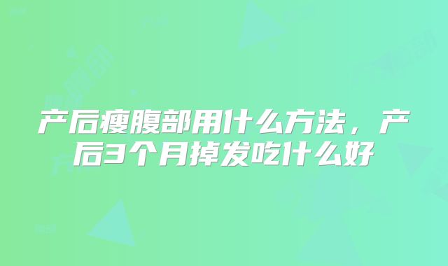 产后瘦腹部用什么方法，产后3个月掉发吃什么好