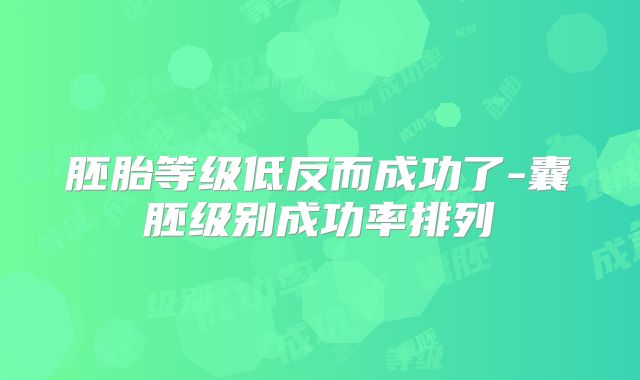 胚胎等级低反而成功了-囊胚级别成功率排列