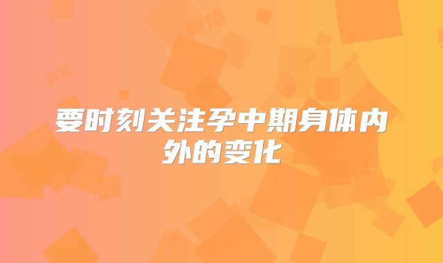 要时刻关注孕中期身体内外的变化