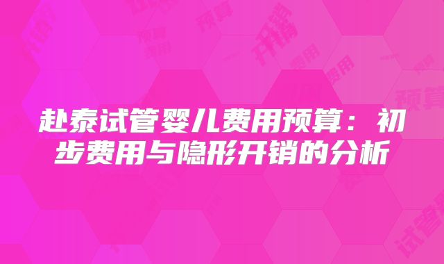 赴泰试管婴儿费用预算：初步费用与隐形开销的分析