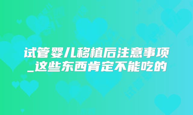 试管婴儿移植后注意事项_这些东西肯定不能吃的