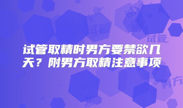 试管取精时男方要禁欲几天？附男方取精注意事项