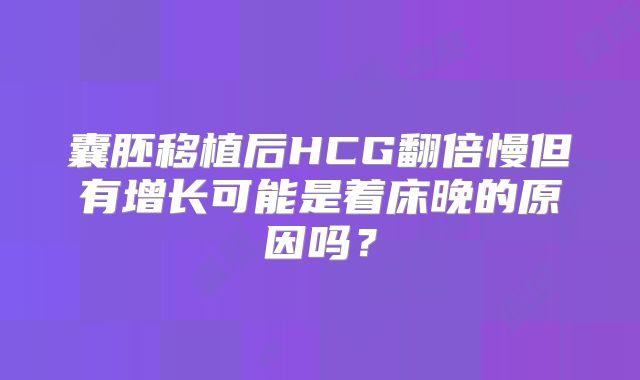 囊胚移植后HCG翻倍慢但有增长可能是着床晚的原因吗?