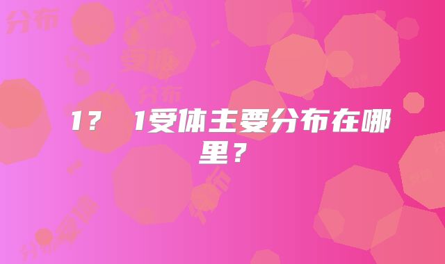 α1？α1受体主要分布在哪里？