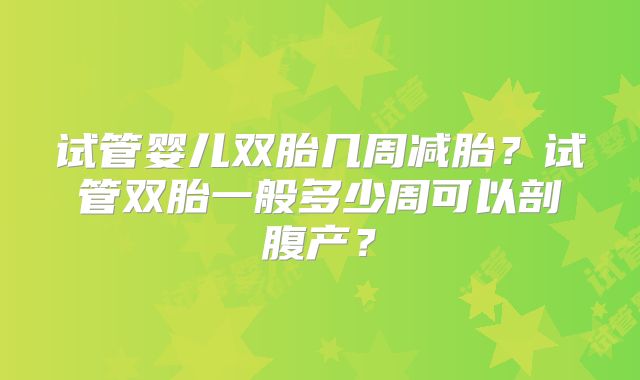 试管婴儿双胎几周减胎？试管双胎一般多少周可以剖腹产？