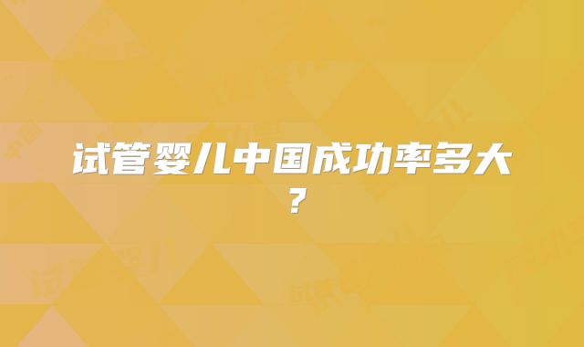 试管婴儿中国成功率多大？
