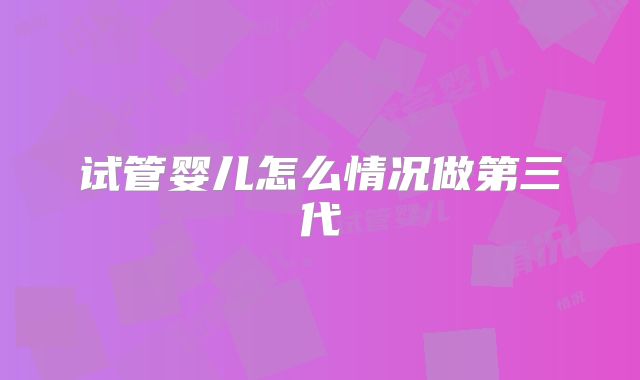 试管婴儿怎么情况做第三代